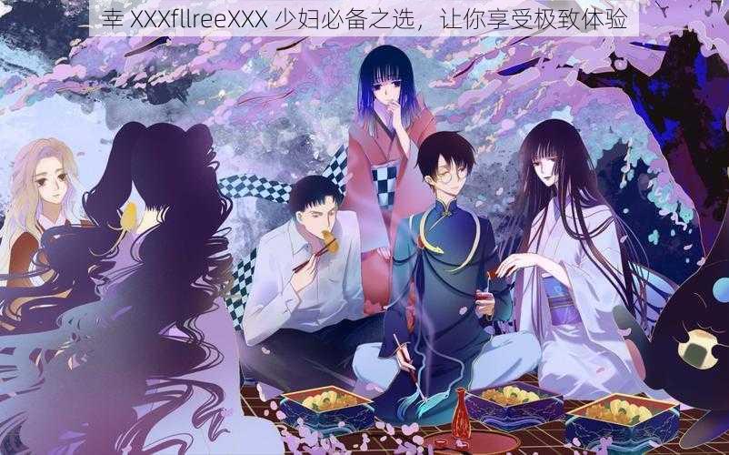 幸 XXXfllreeXXX 少妇必备之选,让你享受极致体验