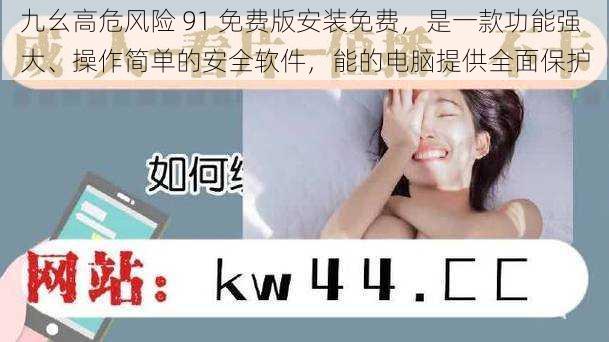 九幺高危风险 91 免费版安装免费,是一款功能强大、操作简单的安全软件,能的电脑提供全面保护