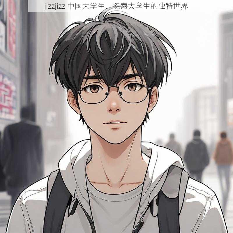 jizzjizz 中国大学生,探索大学生的独特世界
