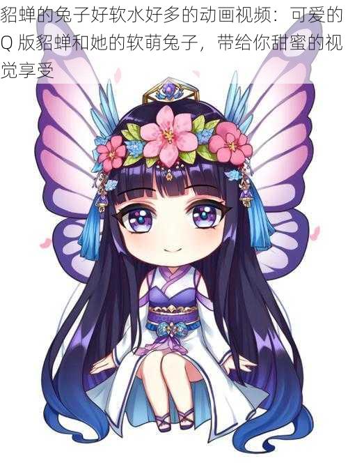 貂蝉的兔子好软水好多的动画视频:可爱的 Q 版貂蝉和她的软萌兔子,带给你甜蜜的视觉享受