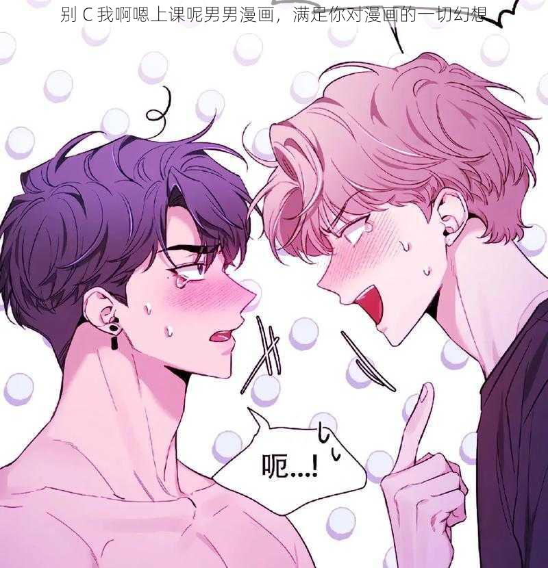 别 C 我啊嗯上课呢男男漫画,满足你对漫画的一切幻想