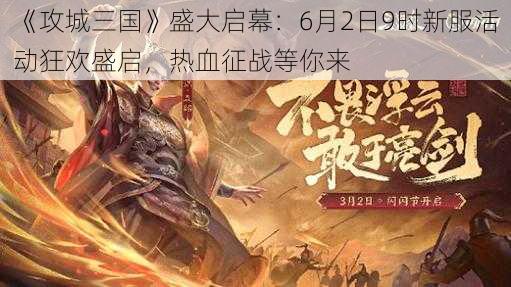 《攻城三国》盛大启幕:6月2日9时新服活动狂欢盛启,热血征战等你来