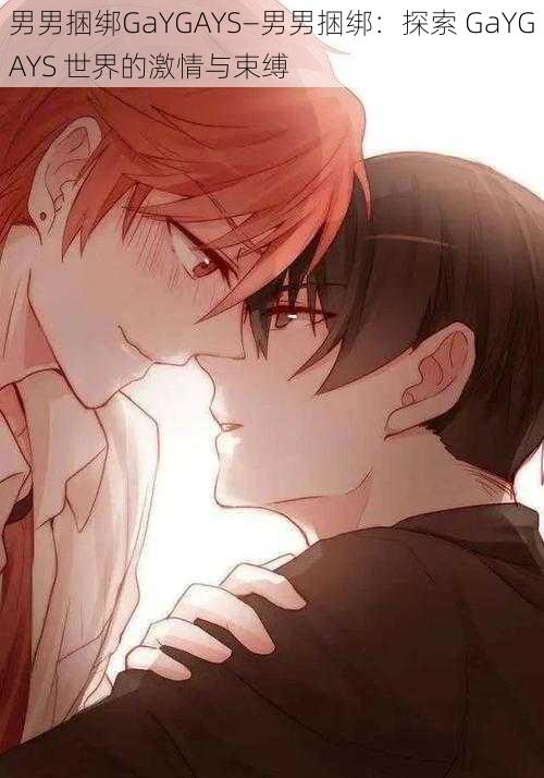 男男捆绑GaYGAYS—男男捆绑:探索 GaYGAYS 世界的激情与束缚