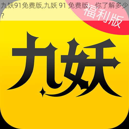 九妖91免费版,九妖 91 免费版,你了解多少?
