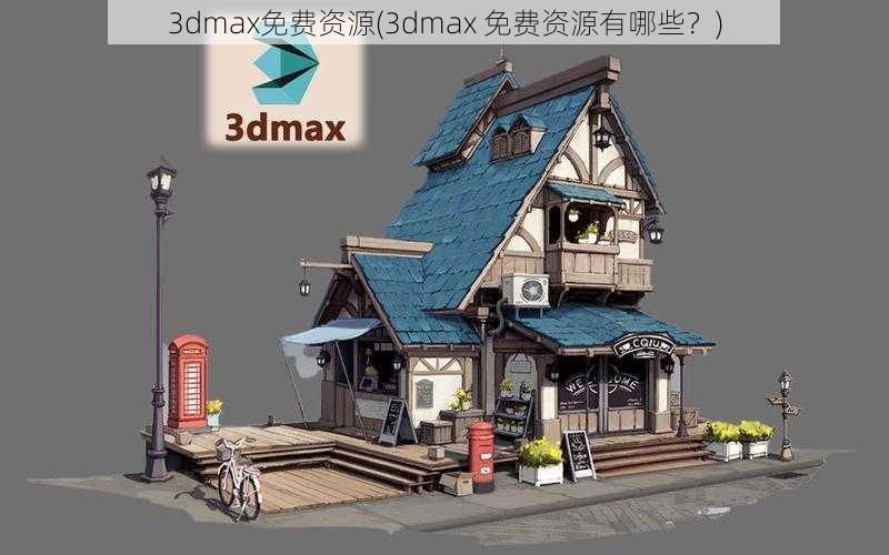3dmax免费资源(3dmax 免费资源有哪些?)