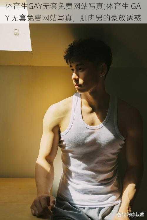 体育生GAY无套免费网站写真;体育生 GAY 无套免费网站写真,肌肉男的豪放诱惑