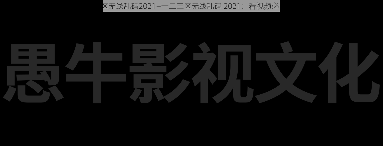 一二三区无线乱码2021—一二三区无线乱码 2021:看视频必备神器?