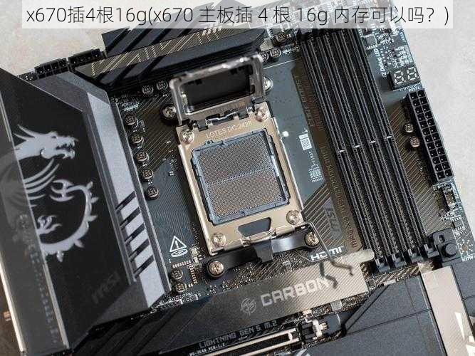 x670插4根16g(x670 主板插 4 根 16g 内存可以吗?)
