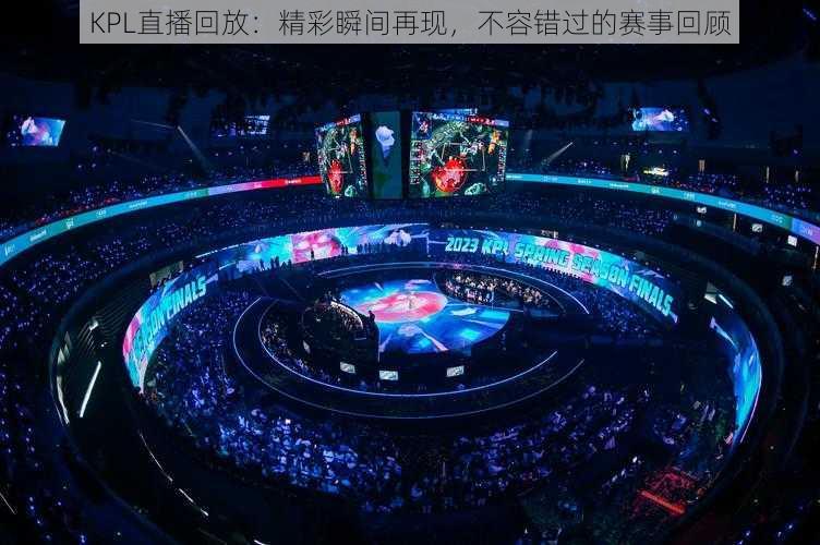 KPL直播回放:精彩瞬间再现,不容错过的赛事回顾