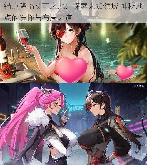 锚点降临艾可之地:探索未知领域 神秘地点的选择与布局之道