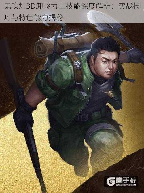 鬼吹灯3D卸岭力士技能深度解析:实战技巧与特色能力揭秘