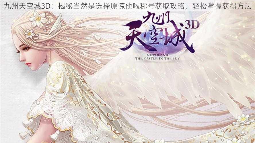 九州天空城3D:揭秘当然是选择原谅他啦称号获取攻略,轻松掌握获得方法