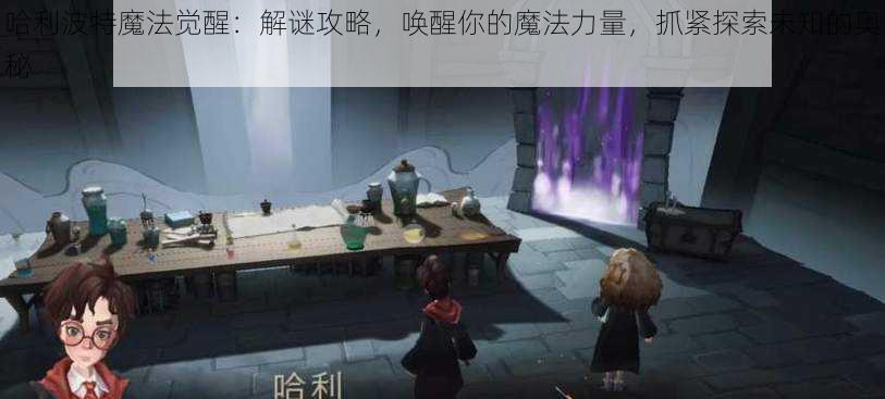哈利波特魔法觉醒:解谜攻略,唤醒你的魔法力量,抓紧探索未知的奥秘