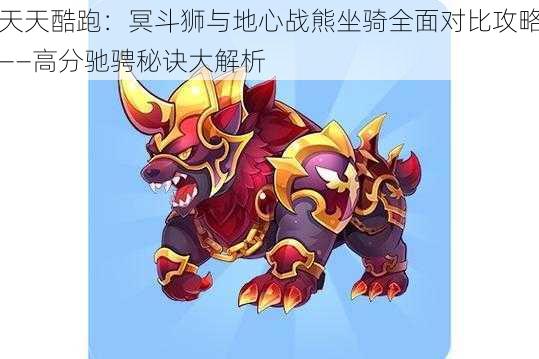 天天酷跑:冥斗狮与地心战熊坐骑全面对比攻略——高分驰骋秘诀大解析