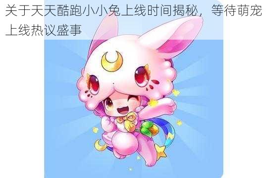 关于天天酷跑小小兔上线时间揭秘,等待萌宠上线热议盛事