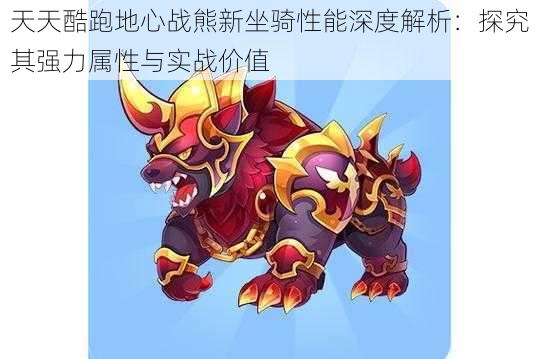 天天酷跑地心战熊新坐骑性能深度解析:探究其强力属性与实战价值