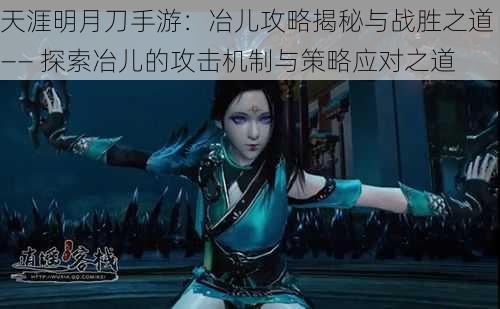天涯明月刀手游:冶儿攻略揭秘与战胜之道 —— 探索冶儿的攻击机制与策略应对之道