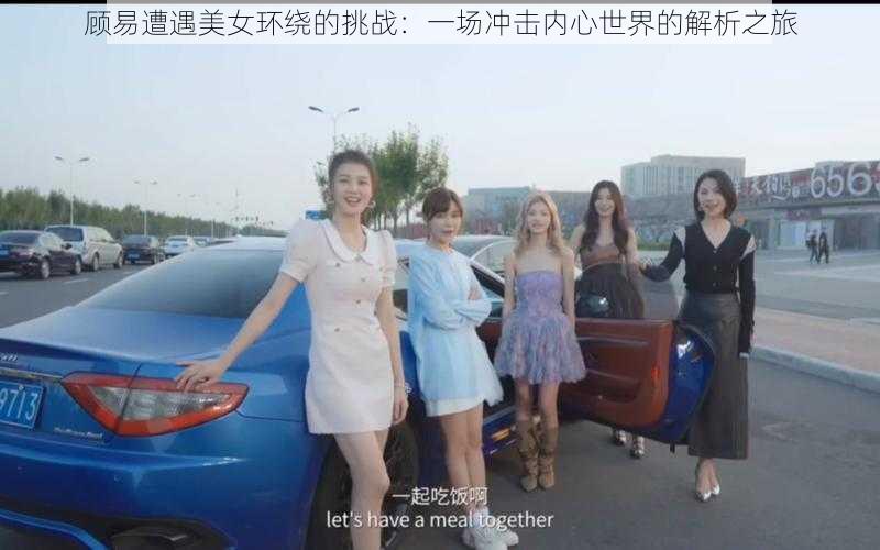 顾易遭遇美女环绕的挑战:一场冲击内心世界的解析之旅