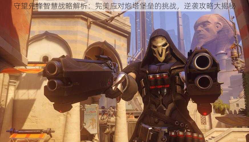 守望先锋智慧战略解析:完美应对炮塔堡垒的挑战,逆袭攻略大揭秘