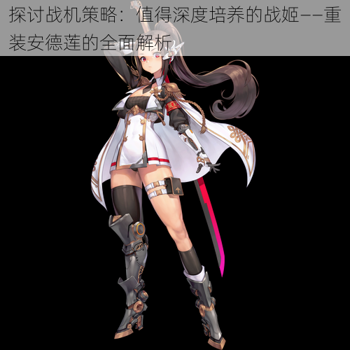 探讨战机策略:值得深度培养的战姬——重装安德莲的全面解析