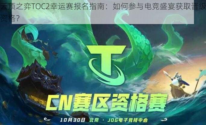 云顶之弈TOC2幸运赛报名指南:如何参与电竞盛宴获取晋级资格?