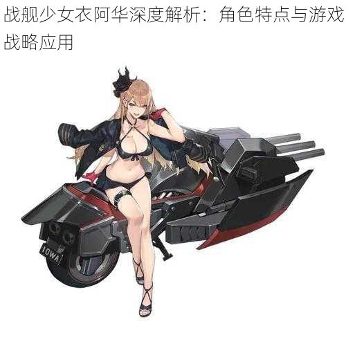战舰少女衣阿华深度解析:角色特点与游戏战略应用